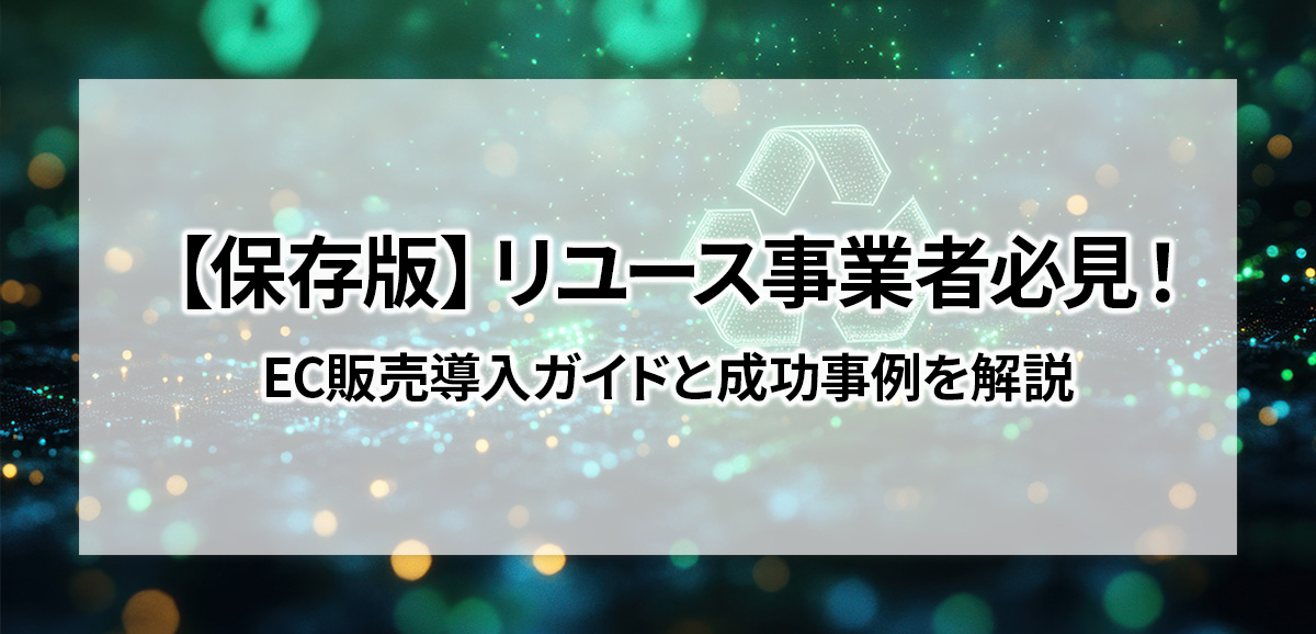 【保存版】リユース事業者必見！EC販売導入ガイドと成功事例を解説